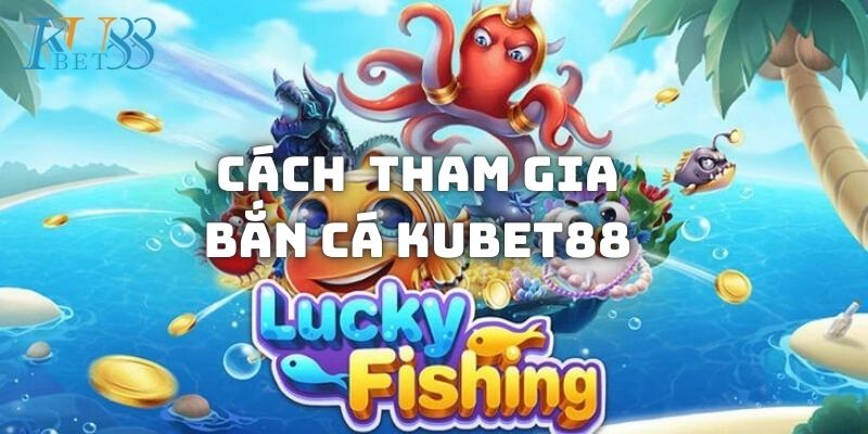 Cách tham Bắn cá gia kiếm thưởng tại Kubet88