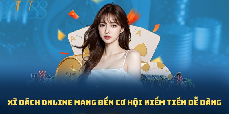 Tham gia Xì dách online mang đến cơ hội kiếm tiền dễ dàng