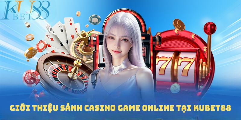 Điểm danh thông tin về danh mục Casino game online Kubet88 siêu hot