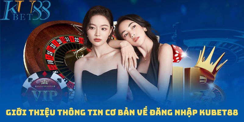 Giới thiệu một vài thông tin cơ bản về đăng nhập Kubet88