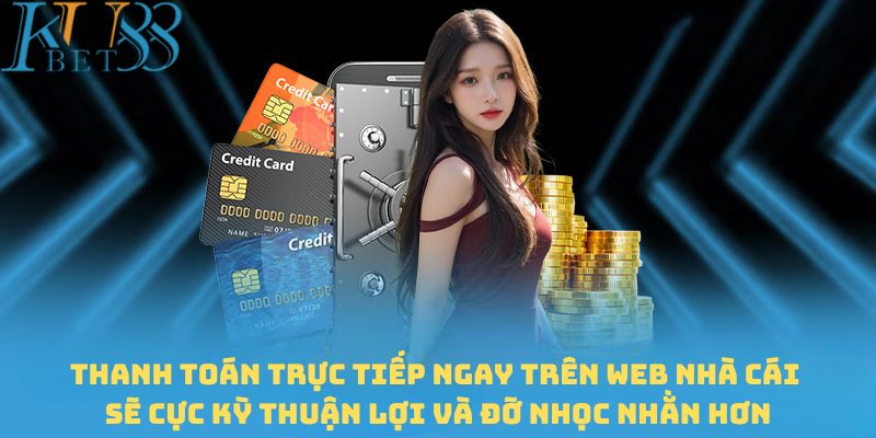 Thanh toán trực tiếp ngay trên web nhà cái sẽ cực kỳ thuận lợi và đỡ nhọc nhằn hơn