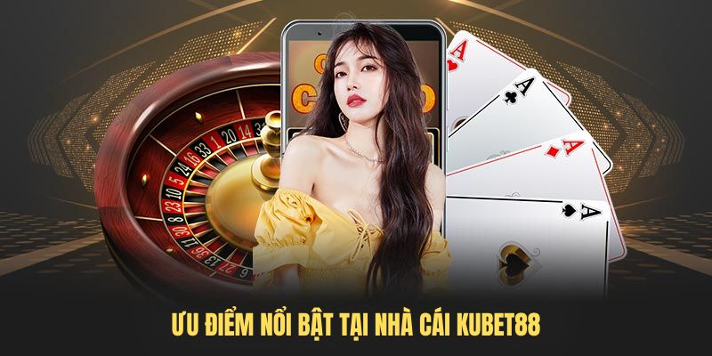 Ưu điểm nổi bật tại nhà cái Kubet88